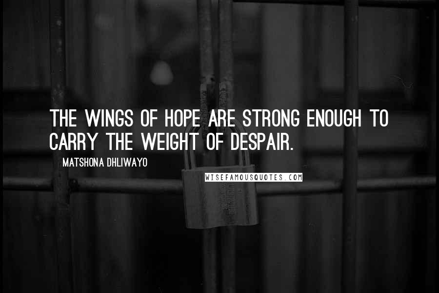 Matshona Dhliwayo Quotes: The wings of hope are strong enough to carry the weight of despair.