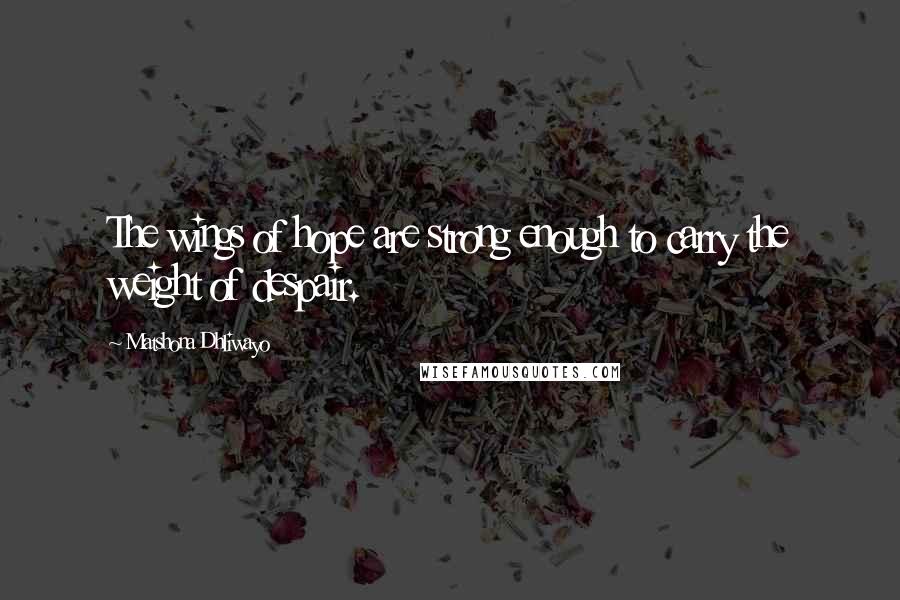 Matshona Dhliwayo Quotes: The wings of hope are strong enough to carry the weight of despair.