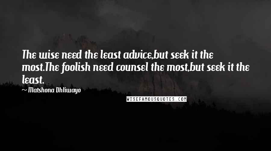 Matshona Dhliwayo Quotes: The wise need the least advice,but seek it the most.The foolish need counsel the most,but seek it the least.