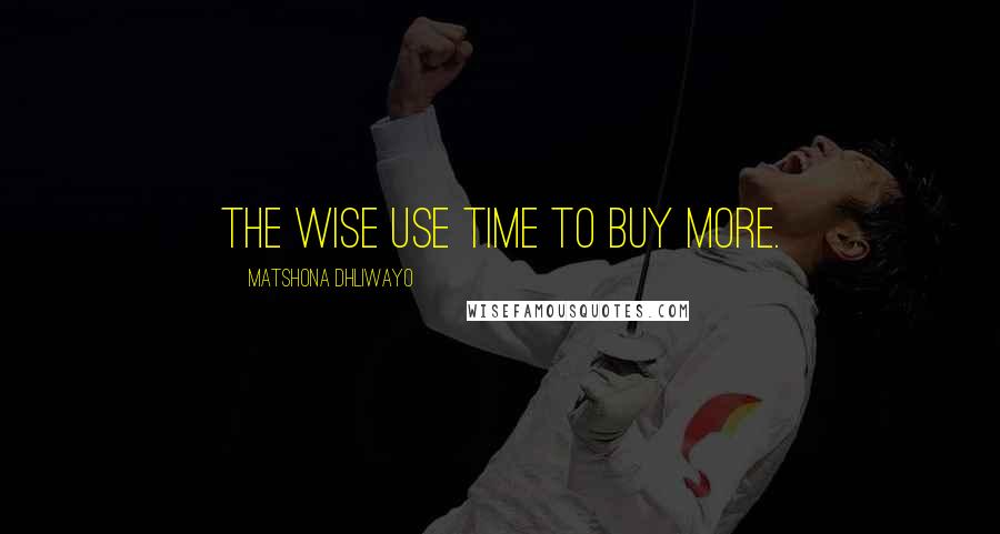 Matshona Dhliwayo Quotes: The wise use time to buy more.