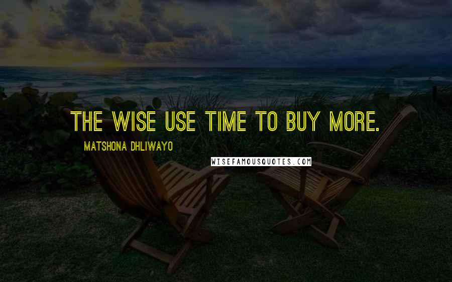 Matshona Dhliwayo Quotes: The wise use time to buy more.