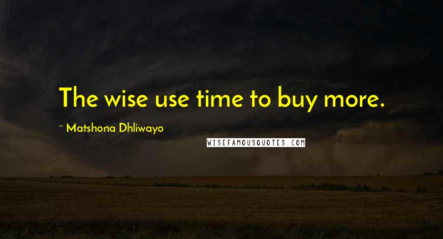 Matshona Dhliwayo Quotes: The wise use time to buy more.