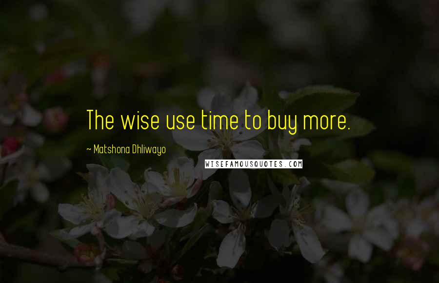 Matshona Dhliwayo Quotes: The wise use time to buy more.