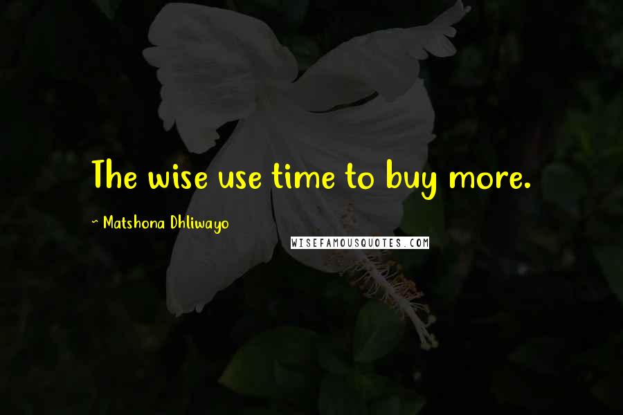 Matshona Dhliwayo Quotes: The wise use time to buy more.