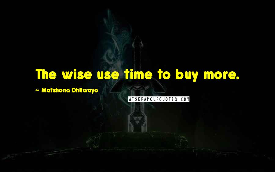 Matshona Dhliwayo Quotes: The wise use time to buy more.