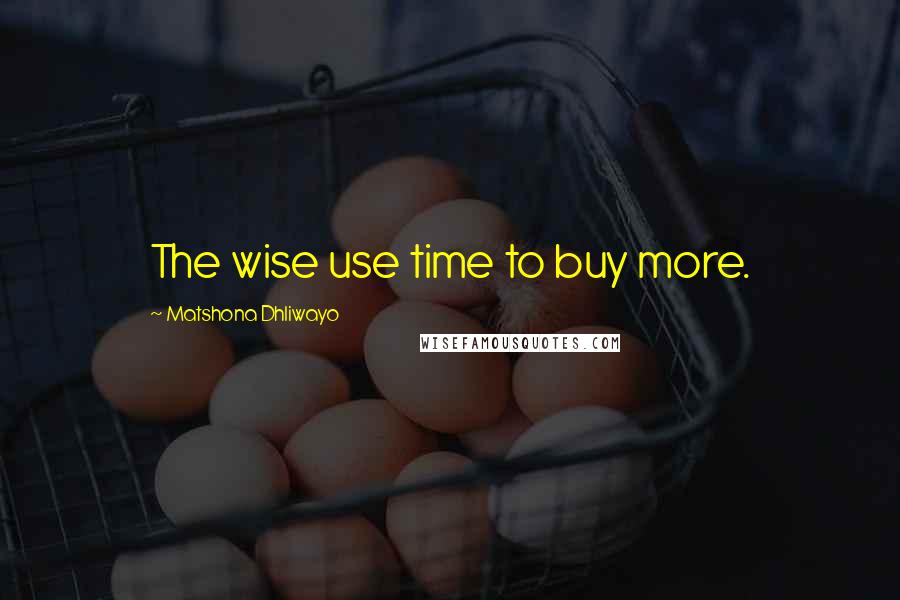 Matshona Dhliwayo Quotes: The wise use time to buy more.