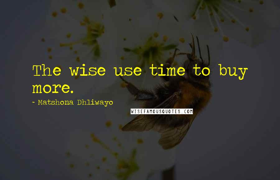 Matshona Dhliwayo Quotes: The wise use time to buy more.