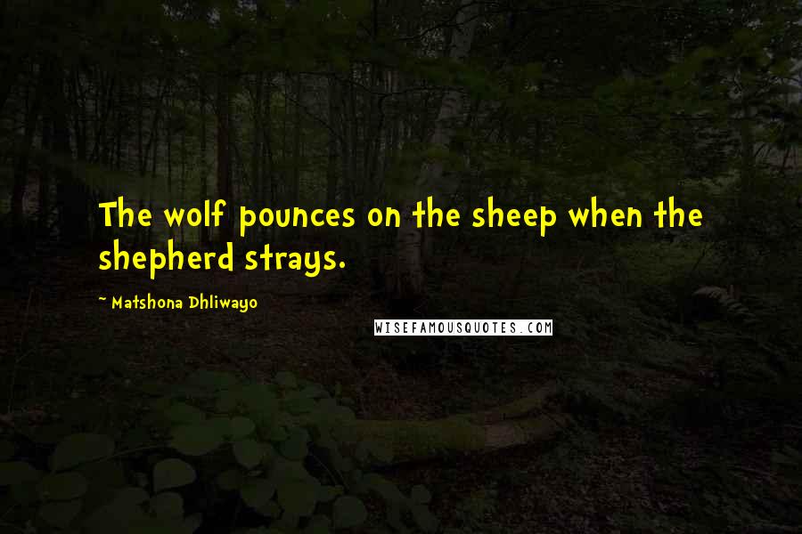 Matshona Dhliwayo Quotes: The wolf pounces on the sheep when the shepherd strays.