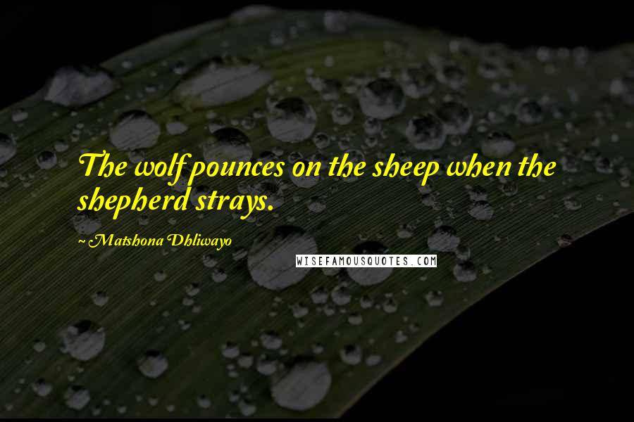 Matshona Dhliwayo Quotes: The wolf pounces on the sheep when the shepherd strays.