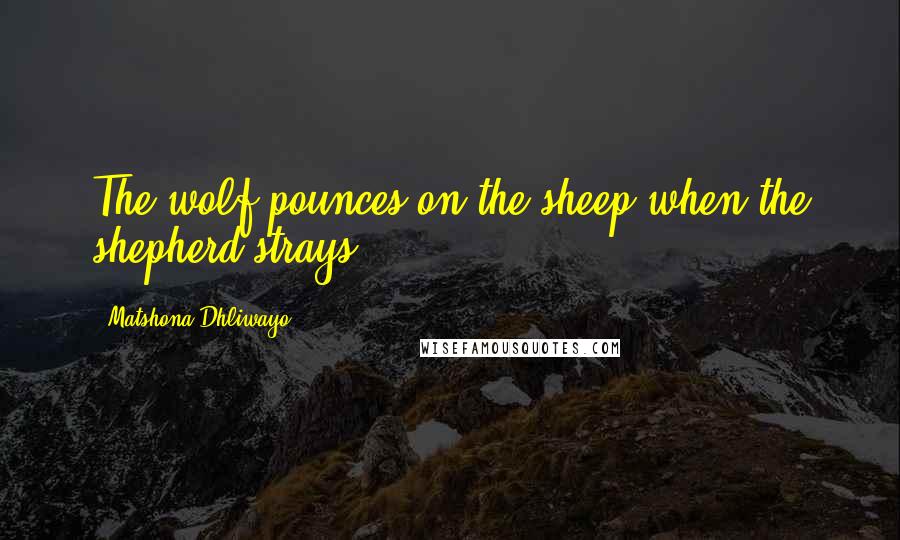 Matshona Dhliwayo Quotes: The wolf pounces on the sheep when the shepherd strays.