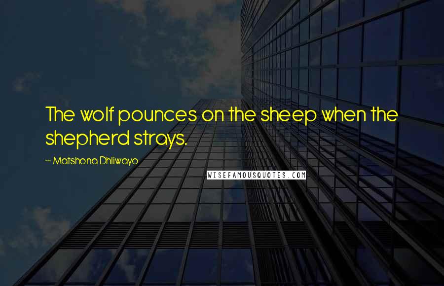 Matshona Dhliwayo Quotes: The wolf pounces on the sheep when the shepherd strays.