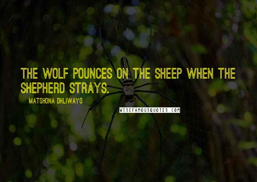 Matshona Dhliwayo Quotes: The wolf pounces on the sheep when the shepherd strays.