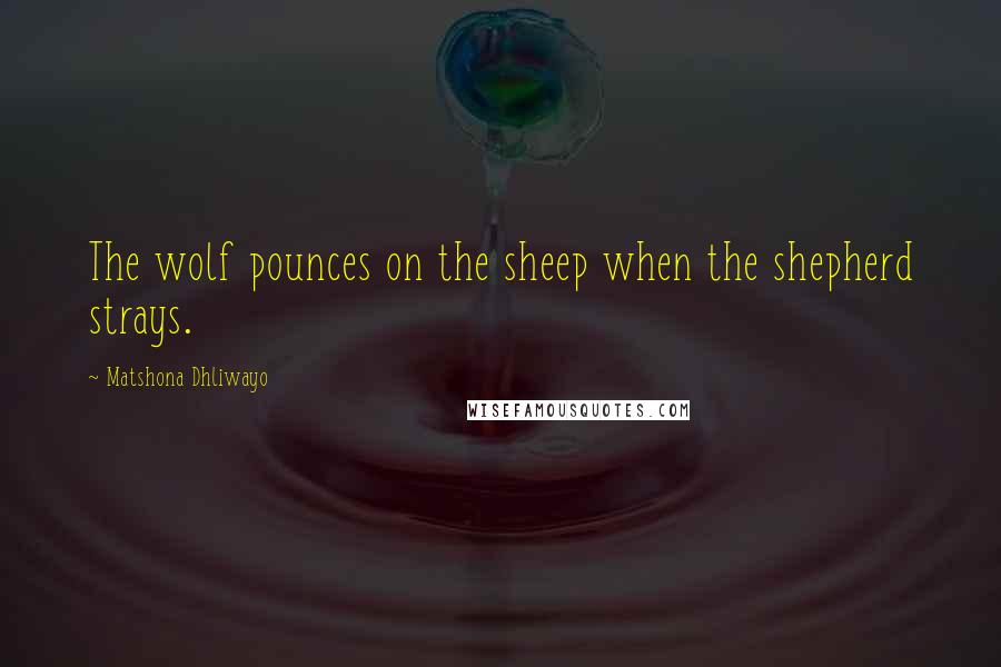 Matshona Dhliwayo Quotes: The wolf pounces on the sheep when the shepherd strays.