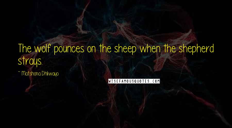 Matshona Dhliwayo Quotes: The wolf pounces on the sheep when the shepherd strays.