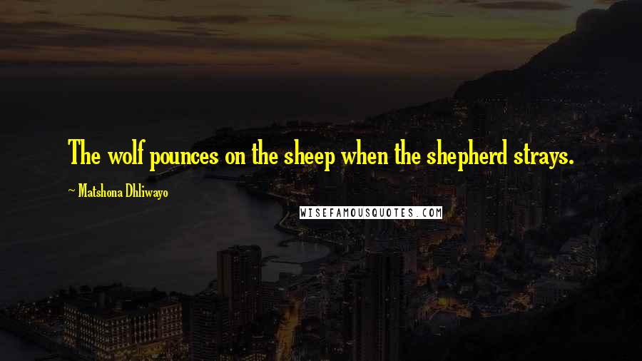Matshona Dhliwayo Quotes: The wolf pounces on the sheep when the shepherd strays.