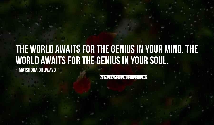 Matshona Dhliwayo Quotes: The world awaits for the genius in your mind. The world awaits for the genius in your soul.