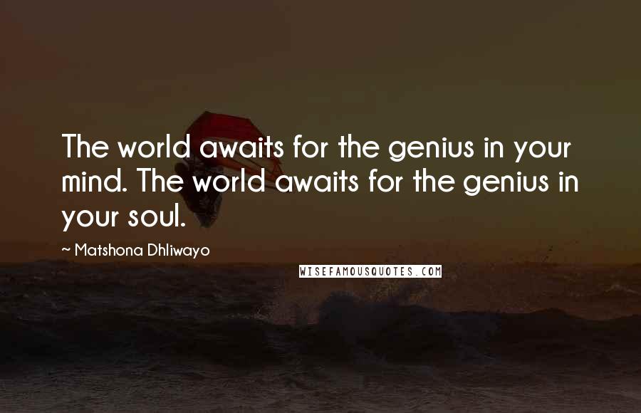 Matshona Dhliwayo Quotes: The world awaits for the genius in your mind. The world awaits for the genius in your soul.