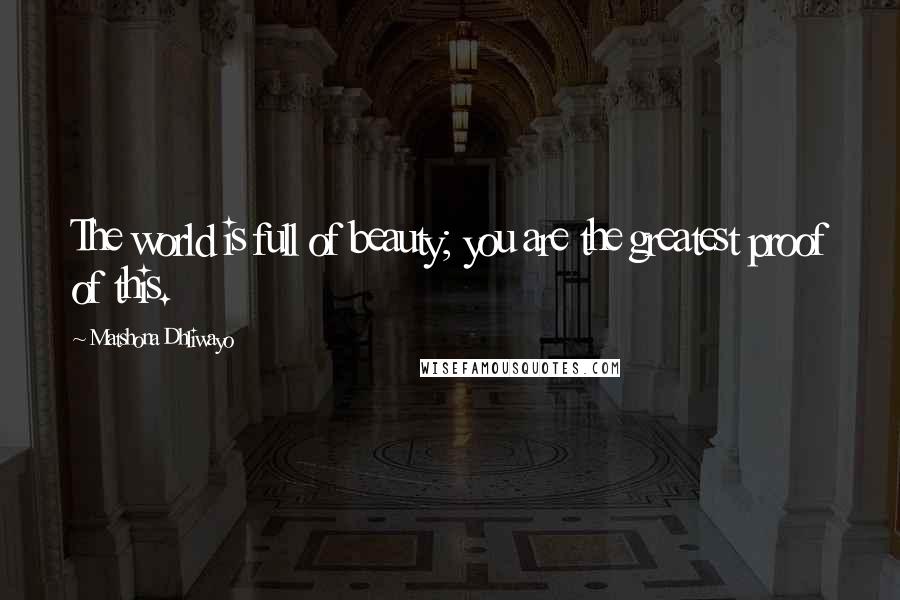 Matshona Dhliwayo Quotes: The world is full of beauty; you are the greatest proof of this.