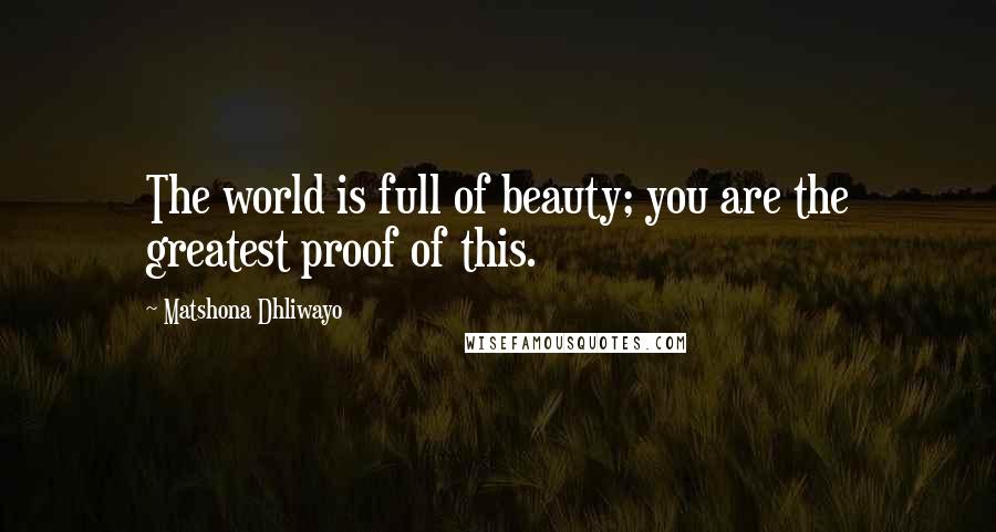 Matshona Dhliwayo Quotes: The world is full of beauty; you are the greatest proof of this.