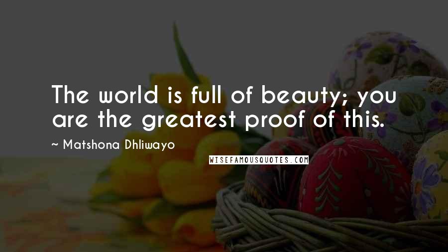 Matshona Dhliwayo Quotes: The world is full of beauty; you are the greatest proof of this.
