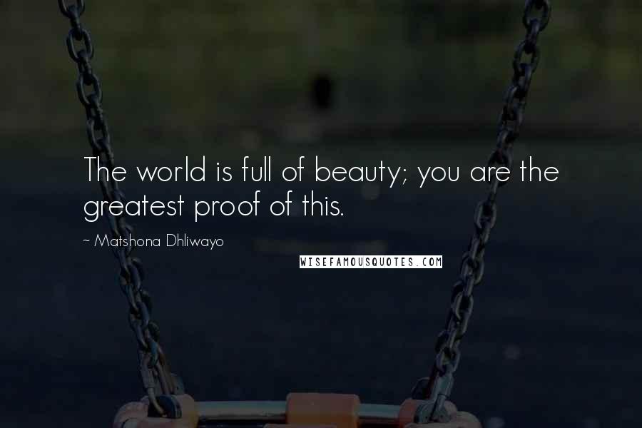 Matshona Dhliwayo Quotes: The world is full of beauty; you are the greatest proof of this.