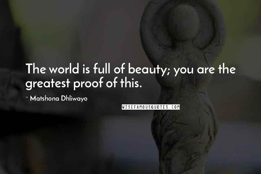 Matshona Dhliwayo Quotes: The world is full of beauty; you are the greatest proof of this.