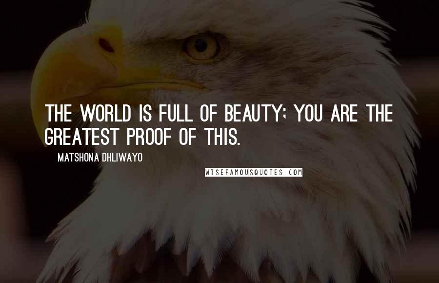 Matshona Dhliwayo Quotes: The world is full of beauty; you are the greatest proof of this.