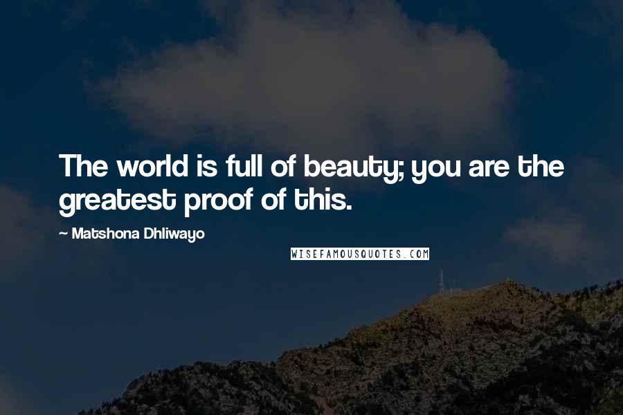 Matshona Dhliwayo Quotes: The world is full of beauty; you are the greatest proof of this.