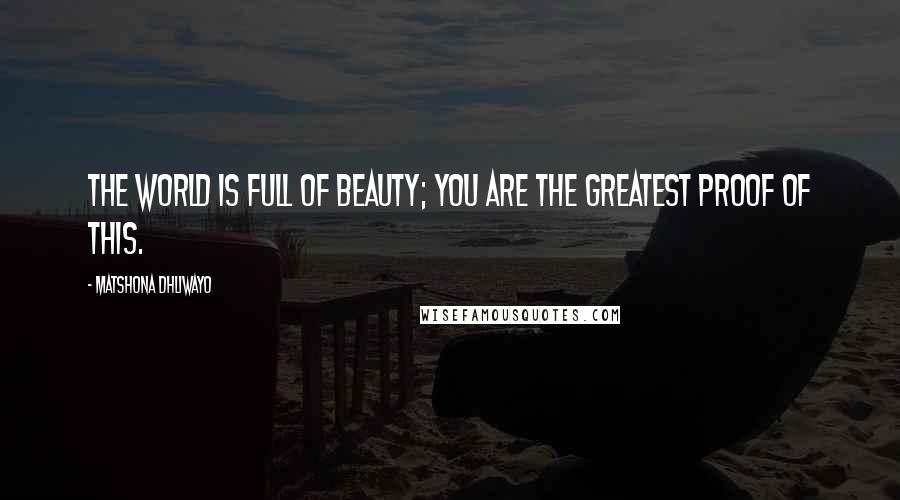 Matshona Dhliwayo Quotes: The world is full of beauty; you are the greatest proof of this.