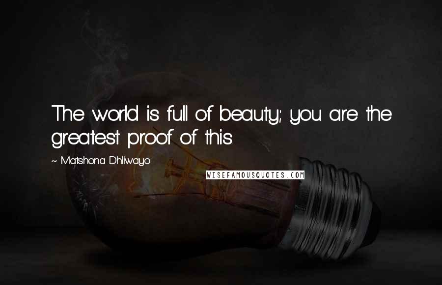 Matshona Dhliwayo Quotes: The world is full of beauty; you are the greatest proof of this.