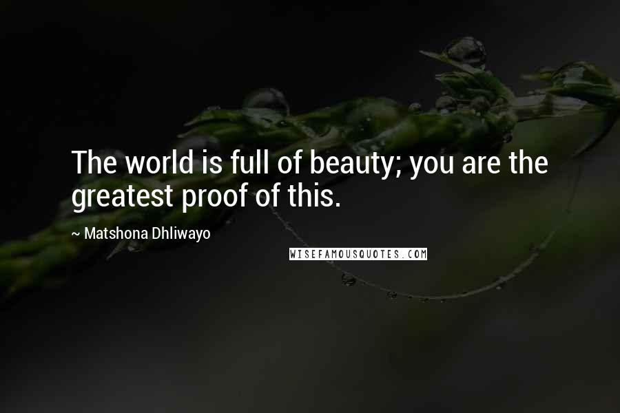 Matshona Dhliwayo Quotes: The world is full of beauty; you are the greatest proof of this.