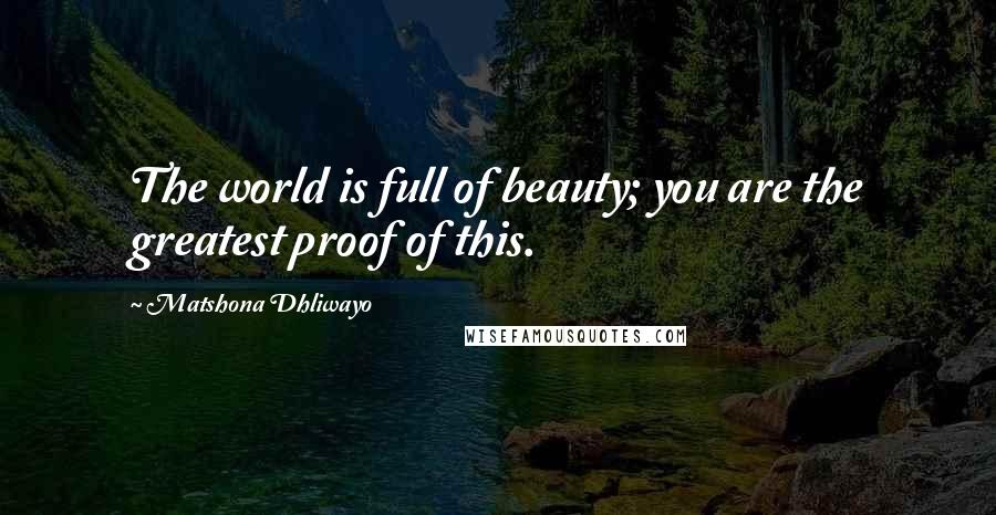 Matshona Dhliwayo Quotes: The world is full of beauty; you are the greatest proof of this.