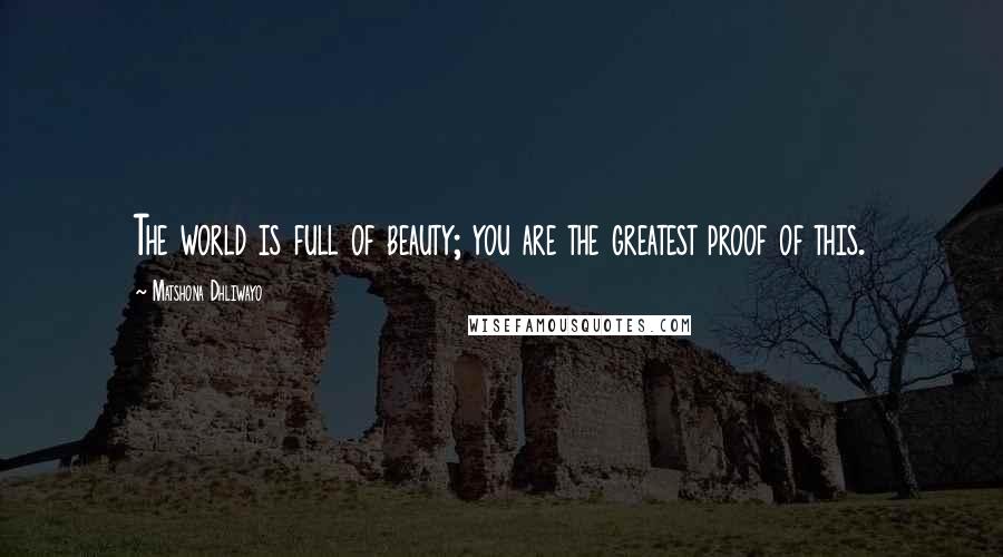 Matshona Dhliwayo Quotes: The world is full of beauty; you are the greatest proof of this.