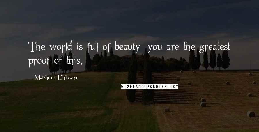Matshona Dhliwayo Quotes: The world is full of beauty; you are the greatest proof of this.