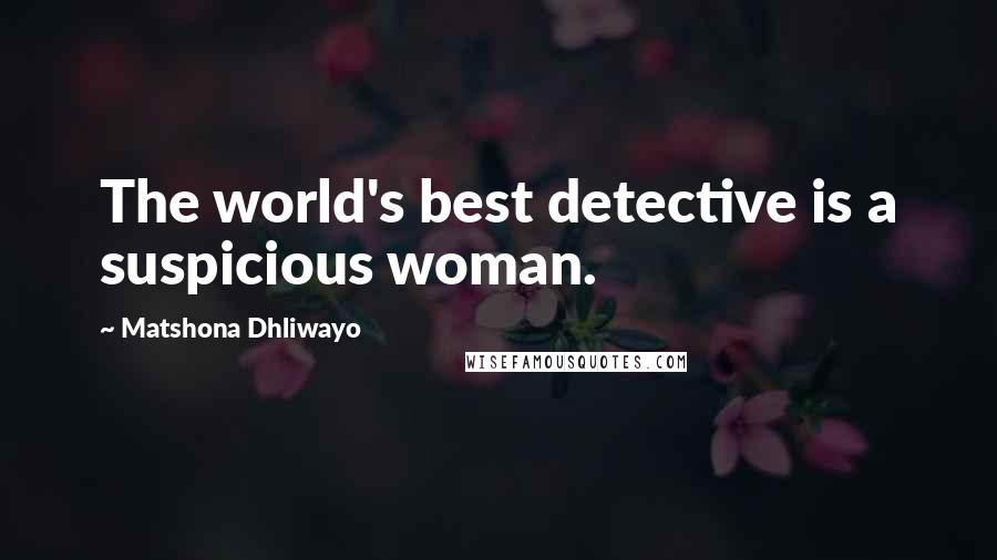 Matshona Dhliwayo Quotes: The world's best detective is a suspicious woman.