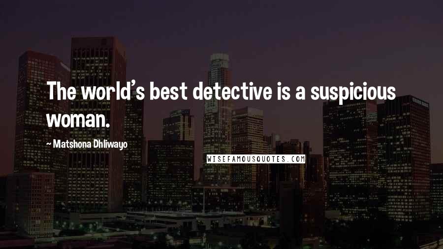 Matshona Dhliwayo Quotes: The world's best detective is a suspicious woman.