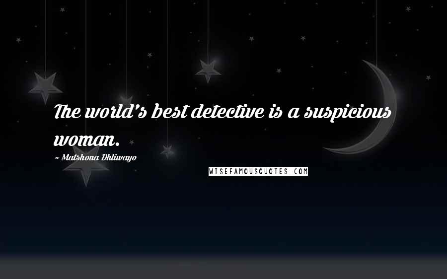 Matshona Dhliwayo Quotes: The world's best detective is a suspicious woman.