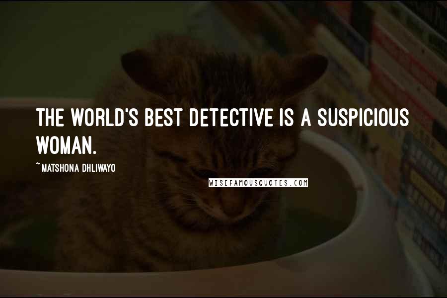 Matshona Dhliwayo Quotes: The world's best detective is a suspicious woman.