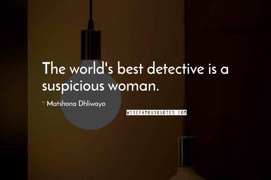 Matshona Dhliwayo Quotes: The world's best detective is a suspicious woman.