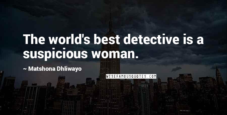 Matshona Dhliwayo Quotes: The world's best detective is a suspicious woman.