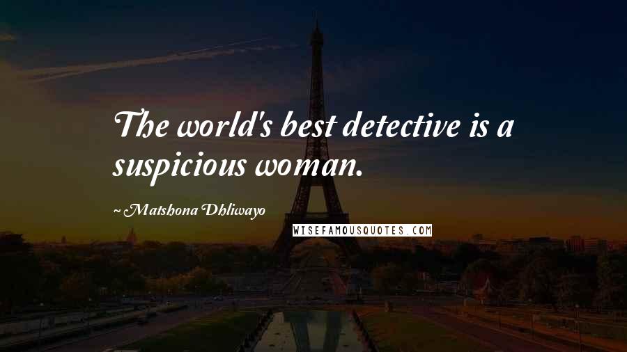 Matshona Dhliwayo Quotes: The world's best detective is a suspicious woman.