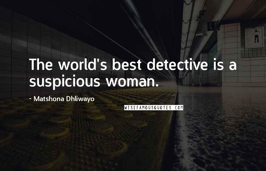 Matshona Dhliwayo Quotes: The world's best detective is a suspicious woman.