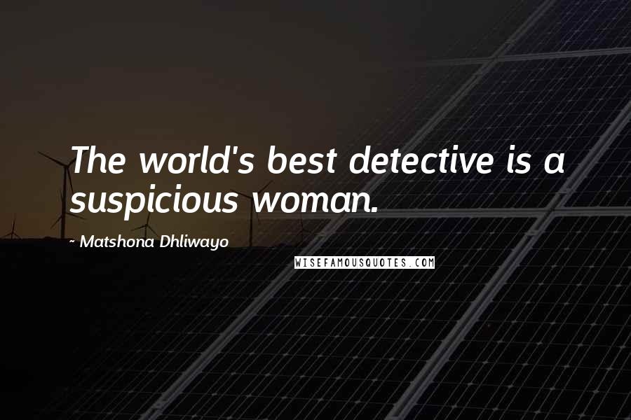 Matshona Dhliwayo Quotes: The world's best detective is a suspicious woman.