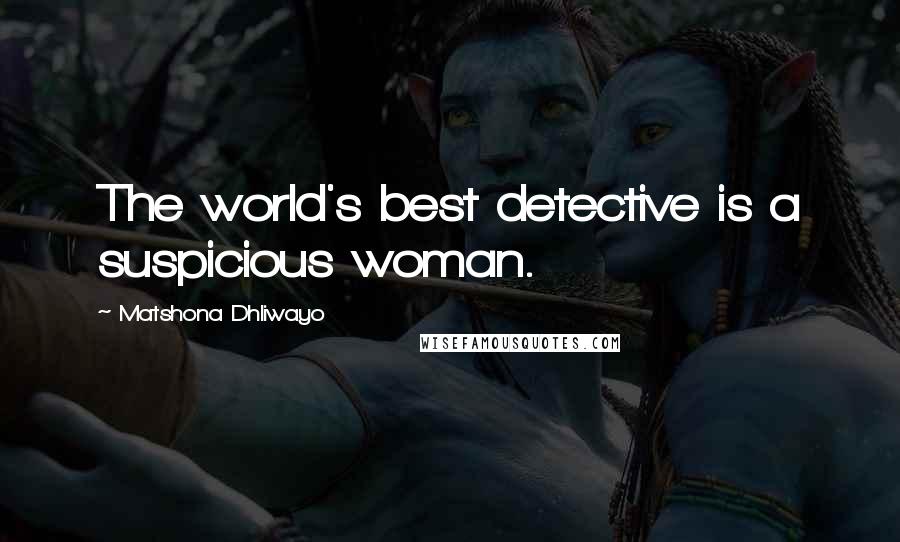 Matshona Dhliwayo Quotes: The world's best detective is a suspicious woman.