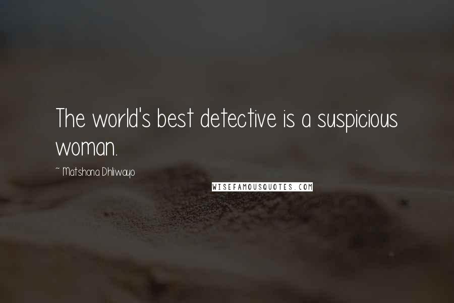 Matshona Dhliwayo Quotes: The world's best detective is a suspicious woman.