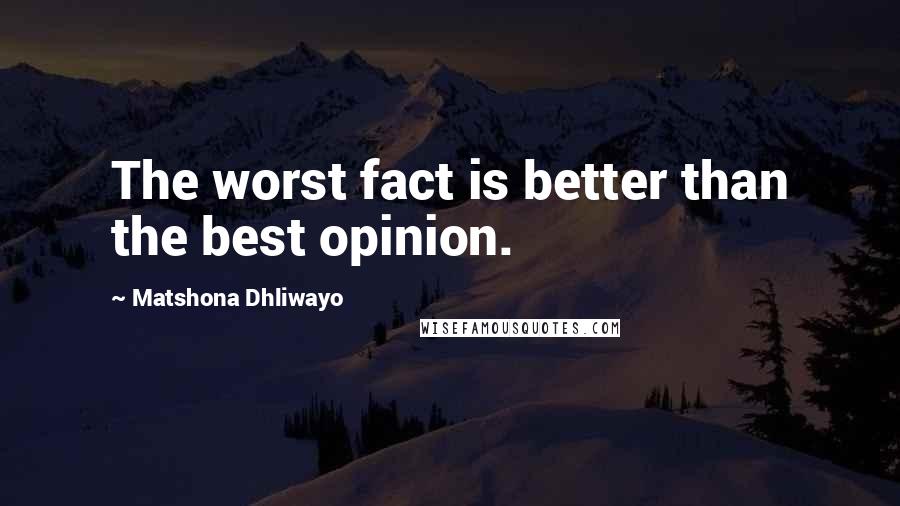 Matshona Dhliwayo Quotes: The worst fact is better than the best opinion.