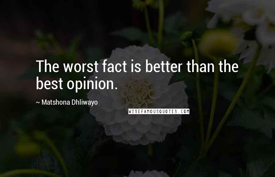 Matshona Dhliwayo Quotes: The worst fact is better than the best opinion.