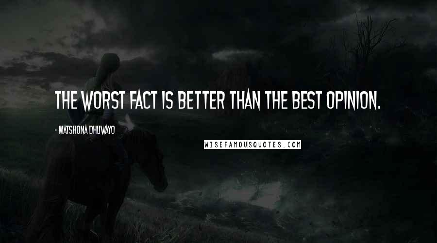 Matshona Dhliwayo Quotes: The worst fact is better than the best opinion.