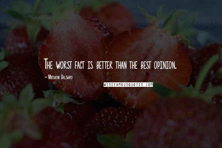 Matshona Dhliwayo Quotes: The worst fact is better than the best opinion.