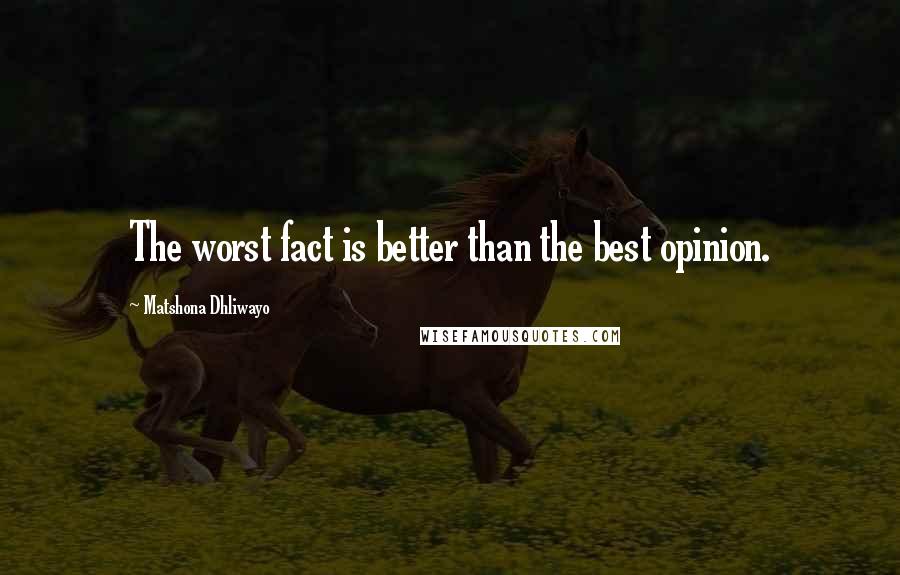 Matshona Dhliwayo Quotes: The worst fact is better than the best opinion.